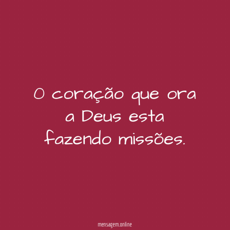 0 coração que ora a Deus esta fazendo missões