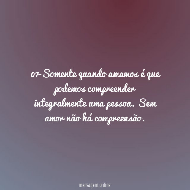 07-Somente quando amamos é que podemos compreender integralmente uma pessoa