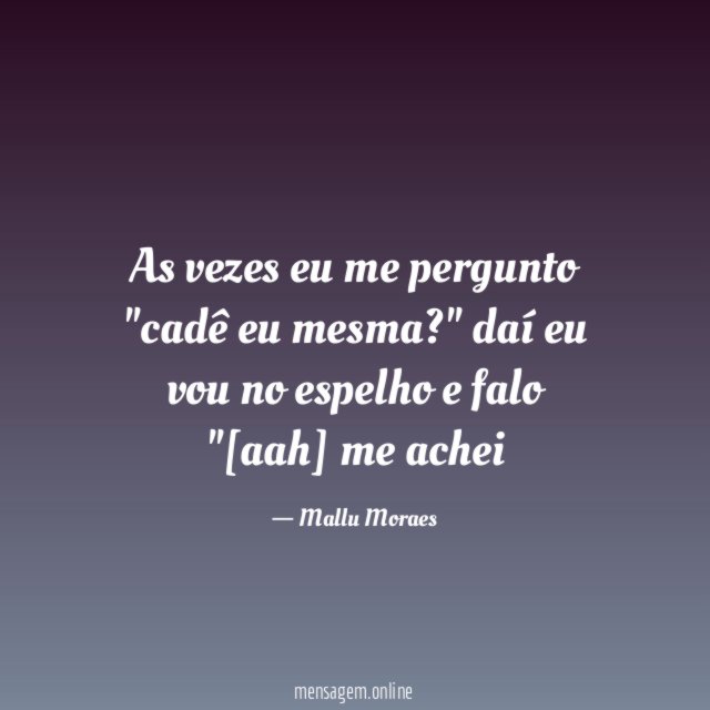As vezes eu me pergunto "cadê eu mesma