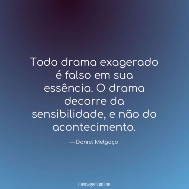 Todo drama exagerado é falso em sua essência