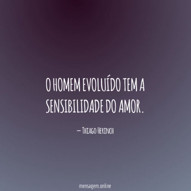 O homem evoluído tem a sensibilidade do amor