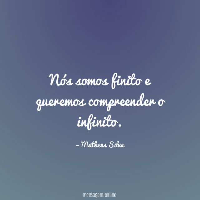 Nós somos finito e queremos compreender o infinito