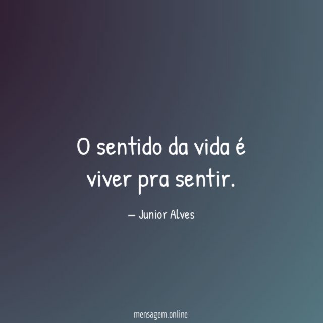O sentido da vida é viver pra sentir