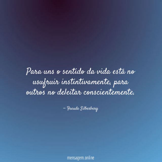 Para uns o sentido da vida está no usufruir instintivamente