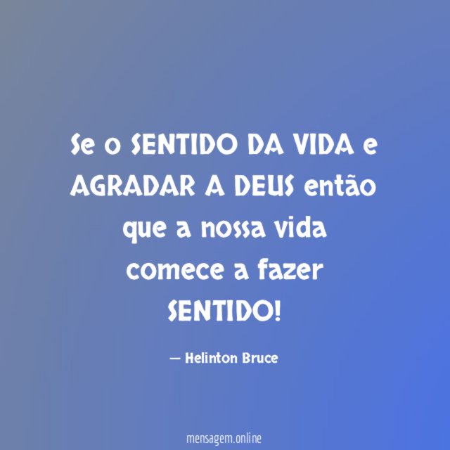 Se o SENTIDO DA VIDA e AGRADAR A