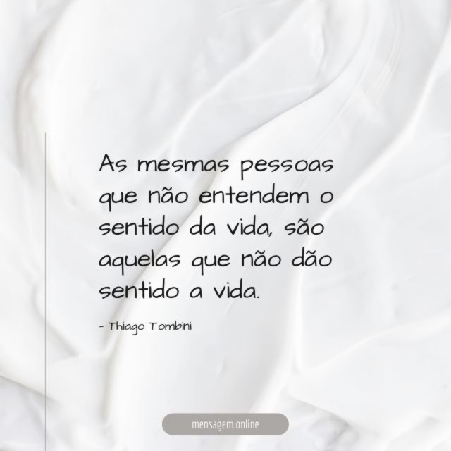 As mesmas pessoas que não entendem o sentido da vida