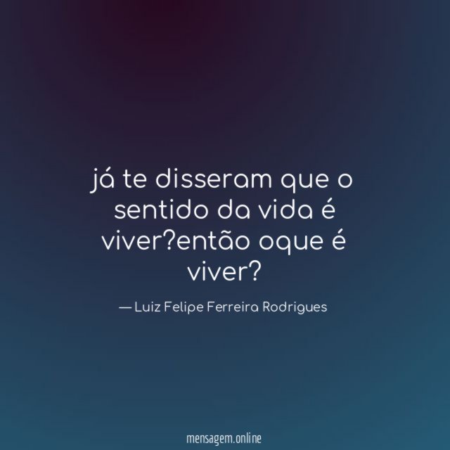 já te disseram que o sentido da vida é viver