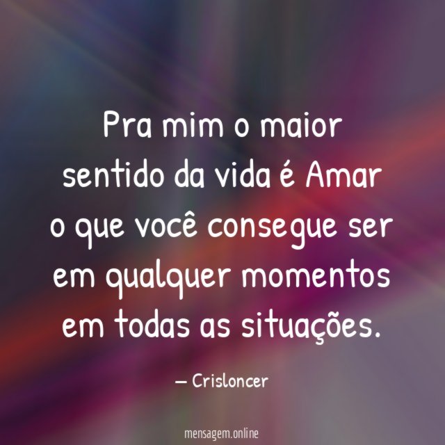 Pra mim o maior sentido da vida é