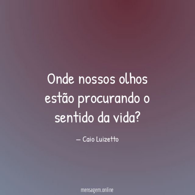 Onde nossos olhos estão procurando o sentido da vida