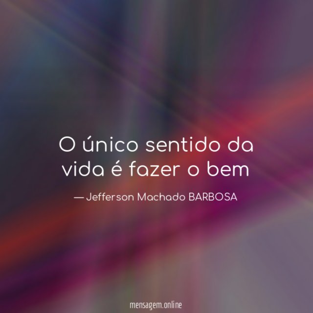 O único sentido da vida é fazer o bem