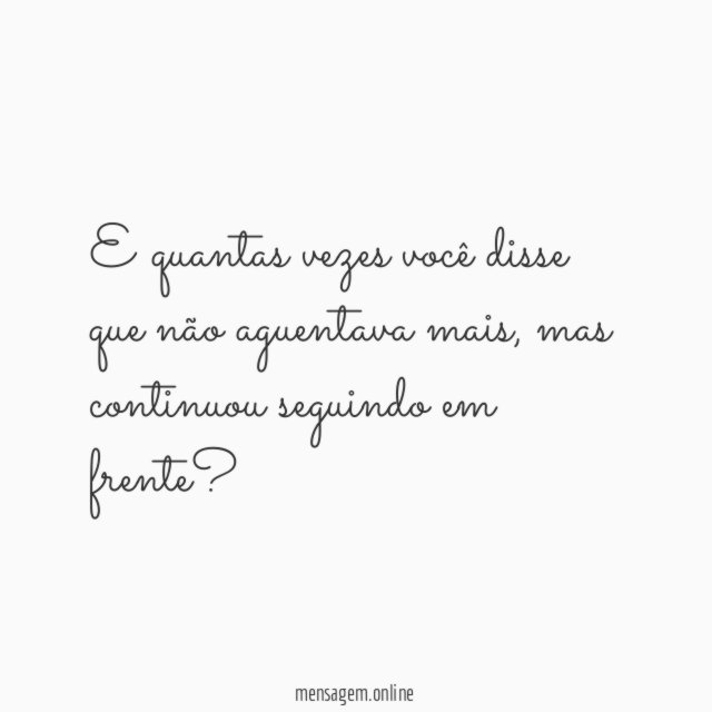 E quantas vezes você disse que não aguentava mais