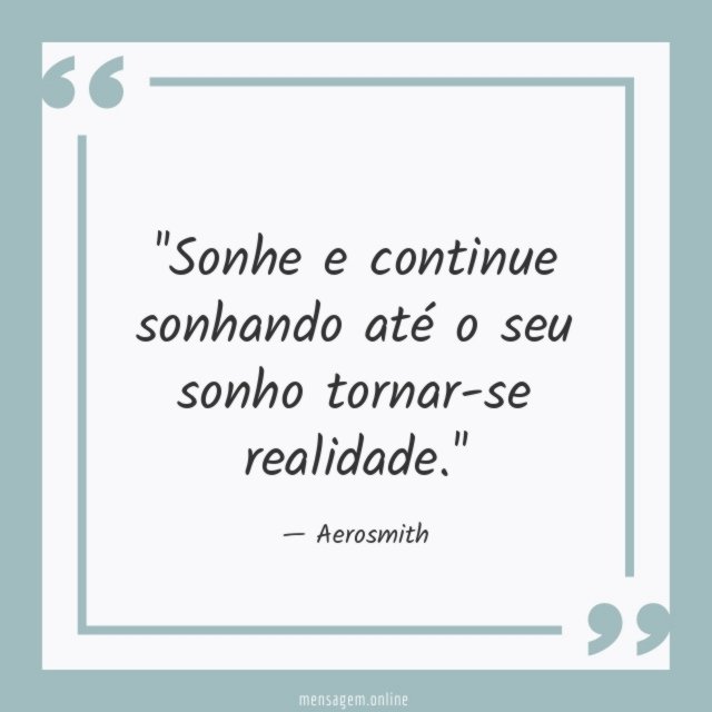'Sonhe e continue sonhando até o seu sonho tornar-se realidade