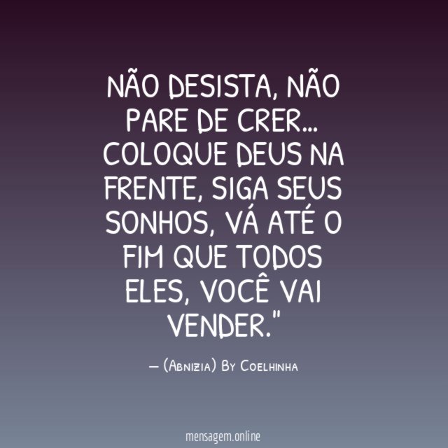 "Não desista, não pare de crer…
coloque Deus na frente,
siga seus sonhos, vá até o fim
que todos eles, você vai vender."