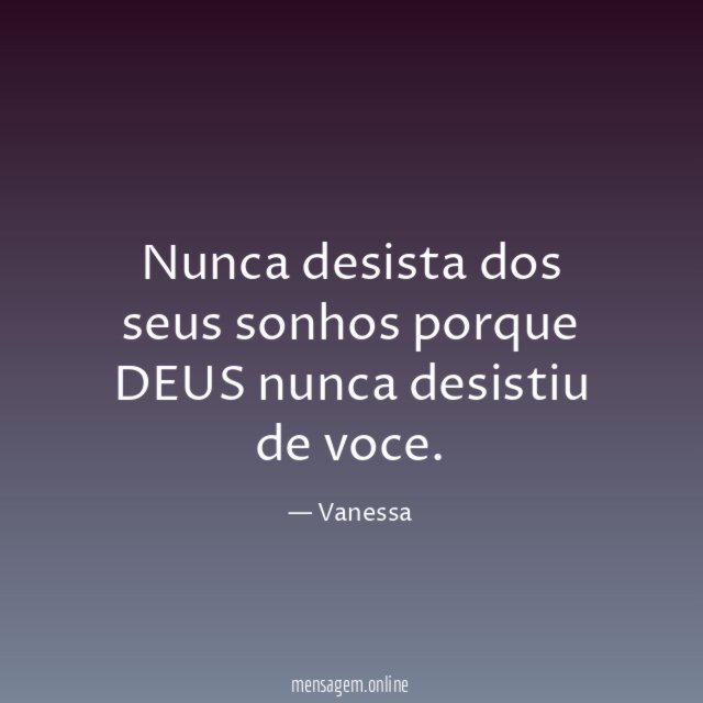 Nunca desista dos seus sonhos porque DEUS nunca desistiu de voce