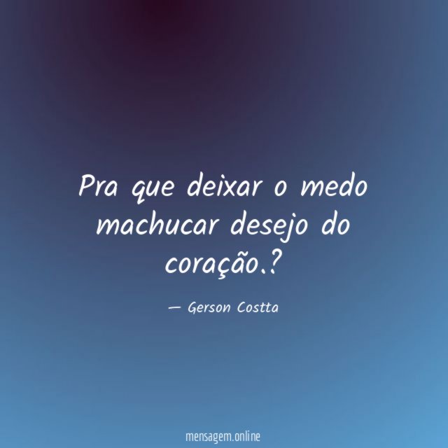 Pra que deixar o medo machucar desejo do coração