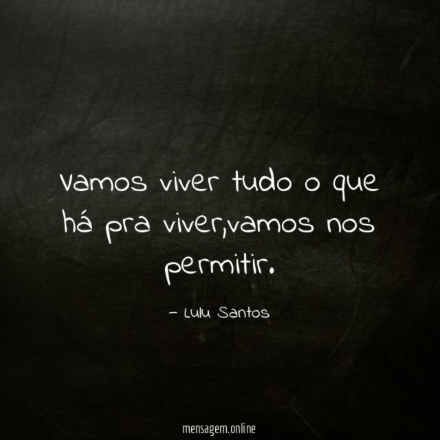 Vamos viver tudo o que há pra viver
