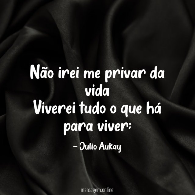 Não irei me privar da vida Viverei tudo