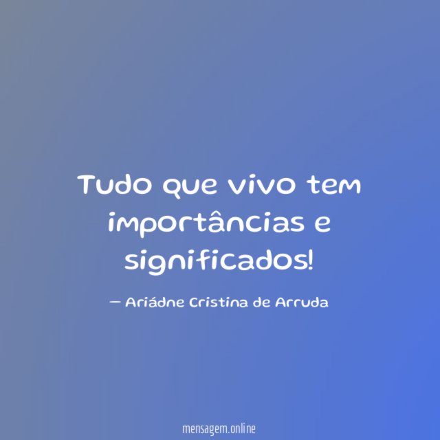 Tudo que vivo tem importâncias e significados