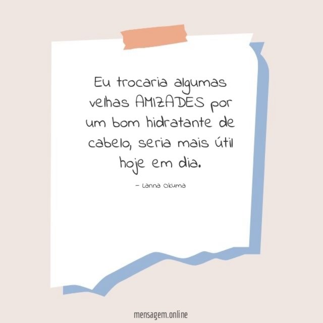 Eu trocaria algumas velhas AMIZADES por um bom hidratante de cabelo