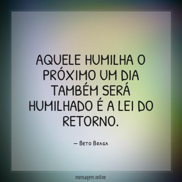Aquele humilha o próximo um dia também será