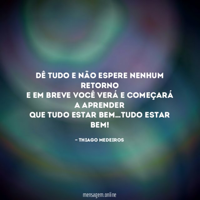 Dê tudo e não espere nenhum retorno E em