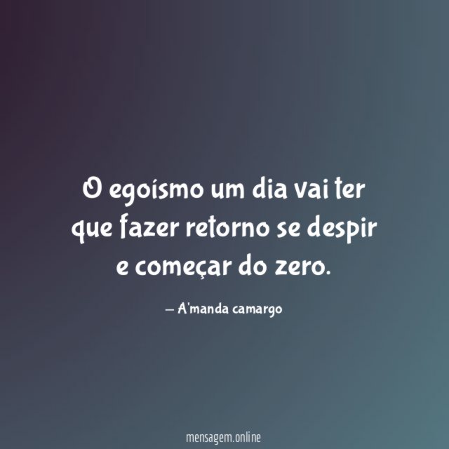 O egoísmo um dia vai ter que fazer