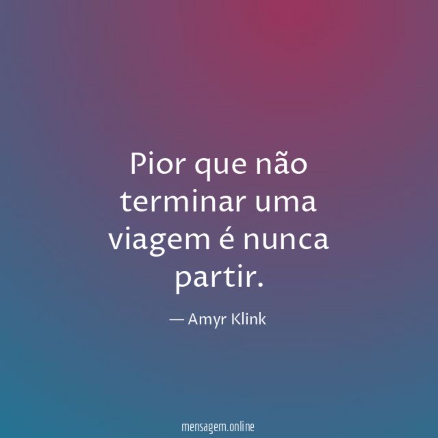 Pior que não terminar uma viagem é nunca partir