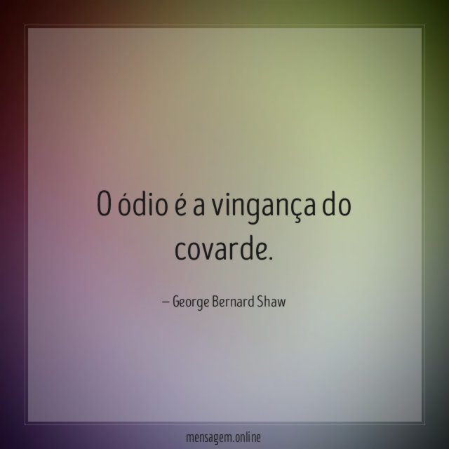 O ódio é a vingança do covarde