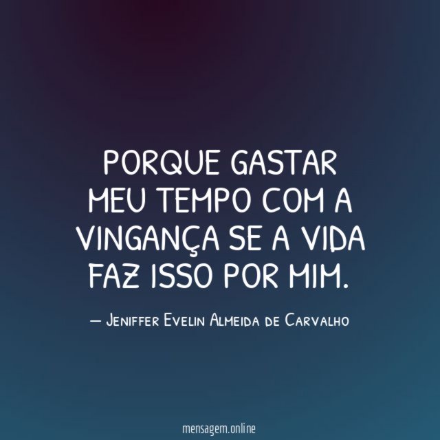 Porque gastar meu tempo com a vingança se a