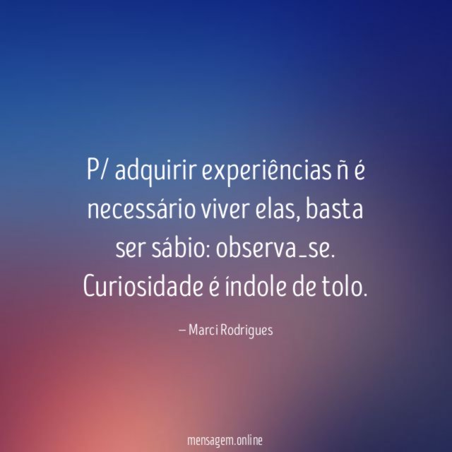 P/ adquirir experiências ñ é necessário viver elas