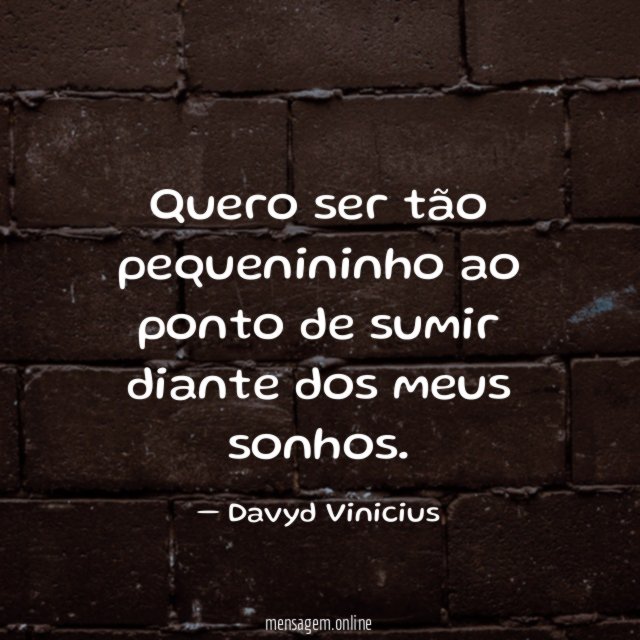 Quero ser tão pequenininho ao ponto de sumir