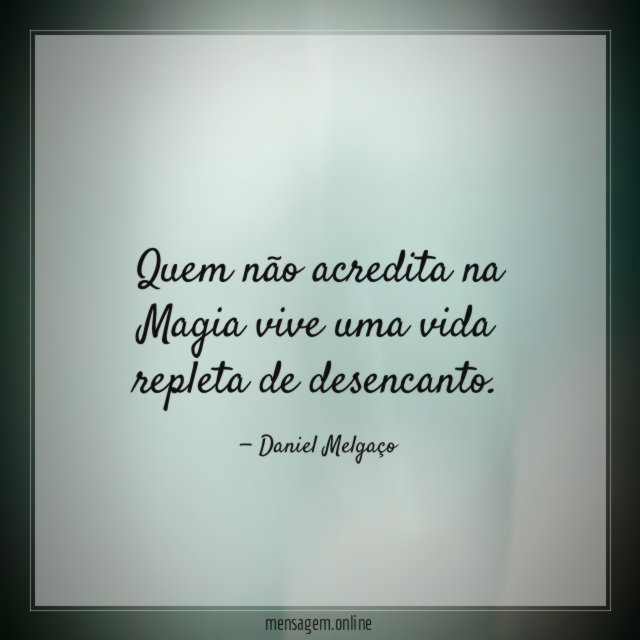 Quem não acredita na Magia vive uma vida repleta de desencanto