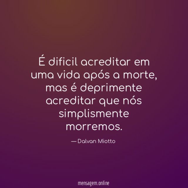 É dificil acreditar em uma vida após a morte