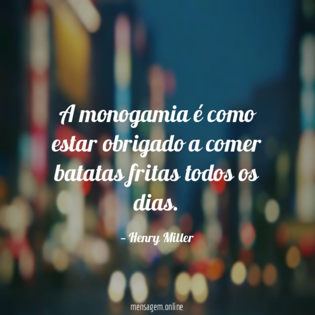 A monogamia é como estar obrigado a comer batatas fritas todos os dias