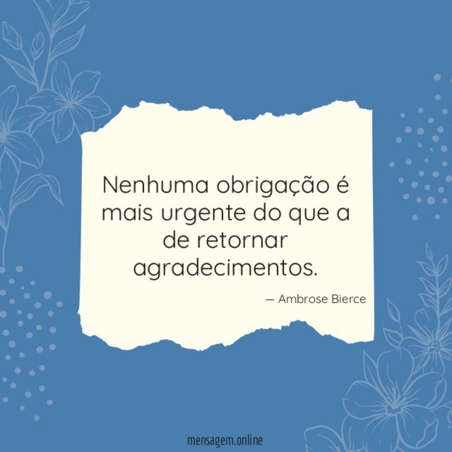 Nenhuma obrigação é mais urgente do que a de retornar agradecimentos