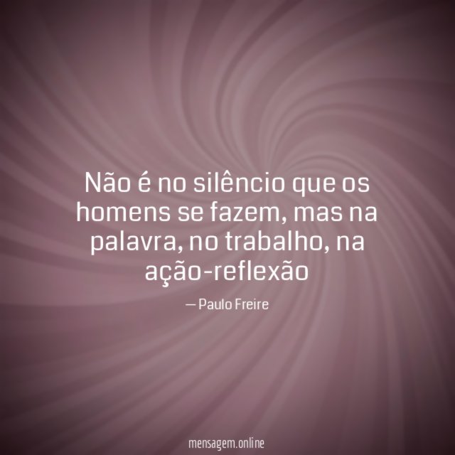 Não é no silêncio que os homens se fazem