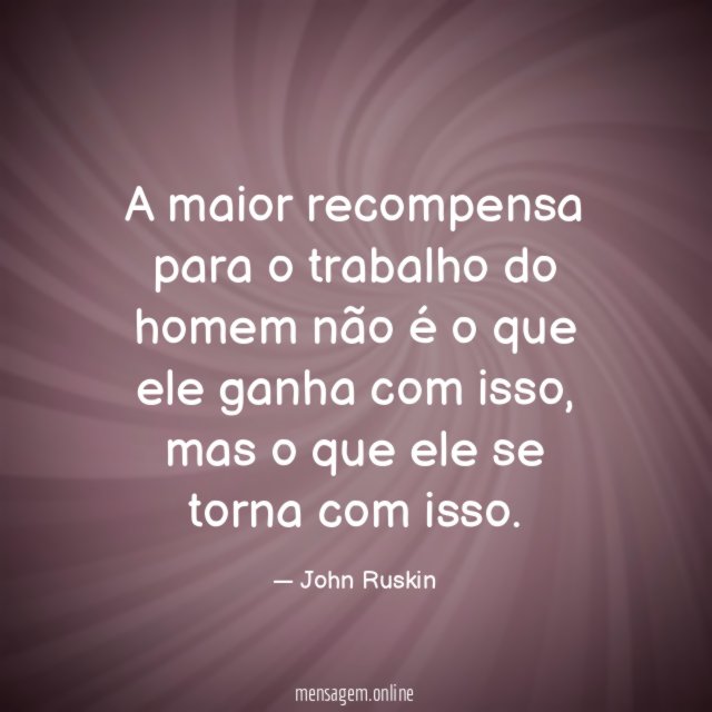 A maior recompensa para o trabalho do homem