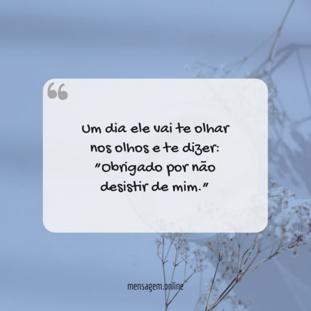Um dia ele vai te olhar nos olhos e te dizer