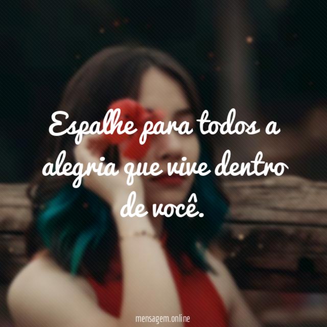 Espalhe para todos a alegria que vive dentro de você