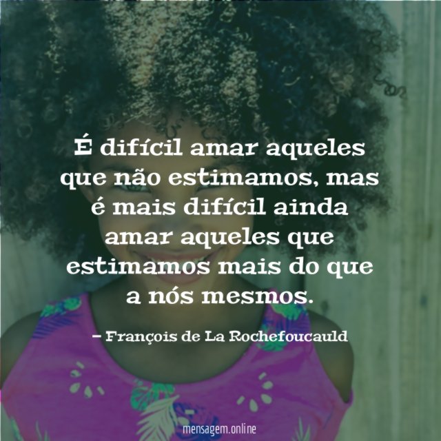 É difícil amar aqueles que não estimamos