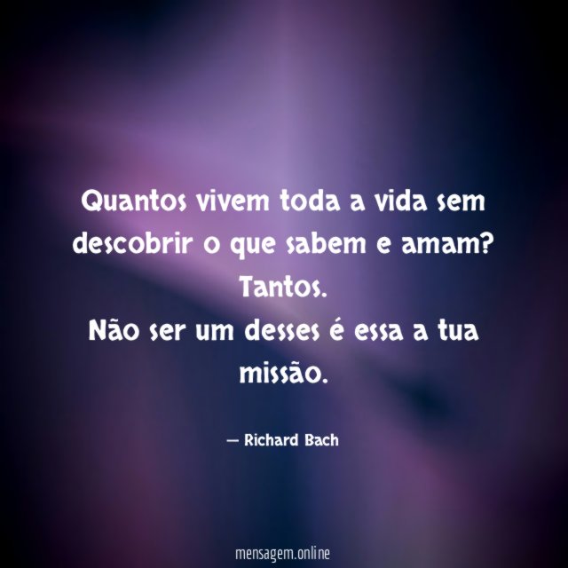 Quantos vivem toda a vida sem descobrir o que sabem e amam