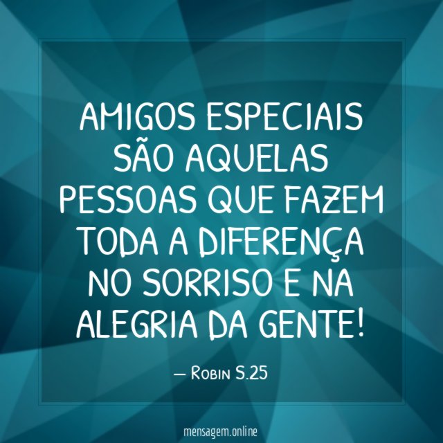 Amigos especiais são aquelas pessoas que fazem toda