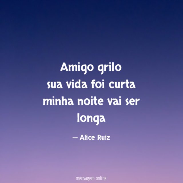 amigo grilo sua vida foi curta minha noite vai ser longa