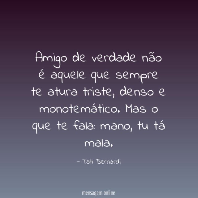 Amigo de verdade não é aquele que sempre te atura triste