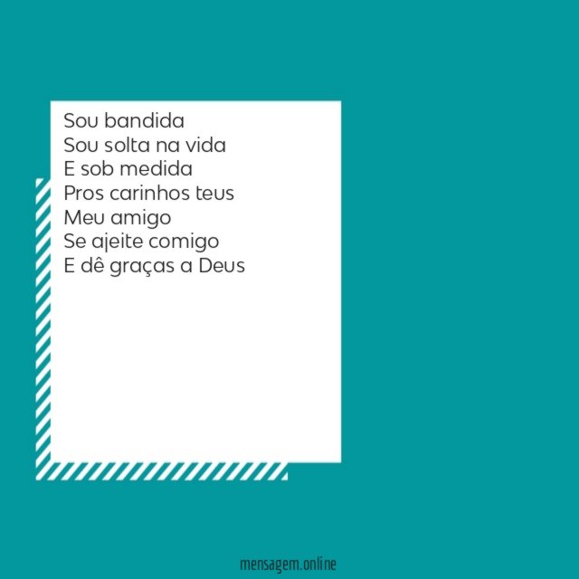Sou bandida Sou solta na vida E sob medida Pros carinhos