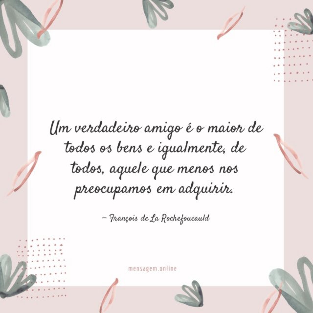 Um verdadeiro amigo é o maior de todos os bens e igualmente
