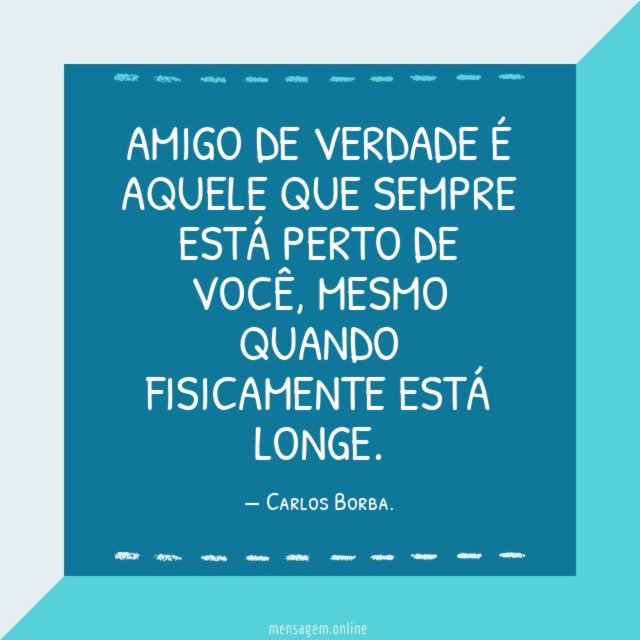 AMIGO DE VERDADE É AQUELE QUE SEMPRE ESTÁ PERTO DE VOCÊ