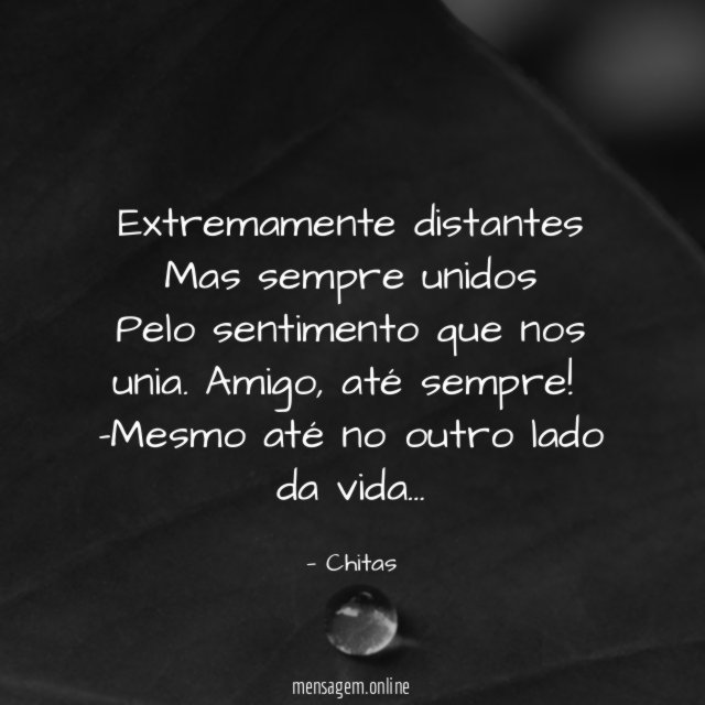 Extremamente distantes Mas sempre unidos Pelo sentimento que nos unia