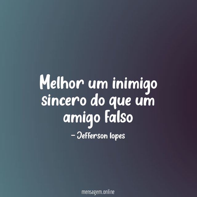 Melhor um inimigo sincero do que um amigo falso