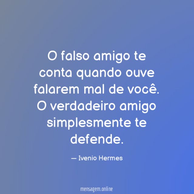 O falso amigo te conta quando ouve falarem mal de você